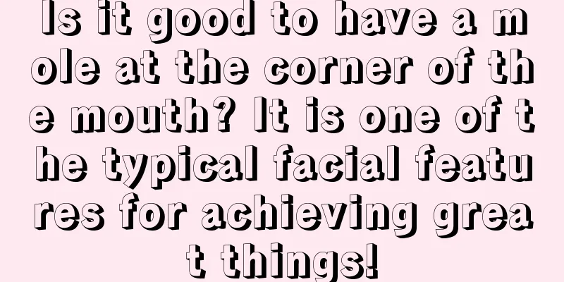 Is it good to have a mole at the corner of the mouth? It is one of the typical facial features for achieving great things!