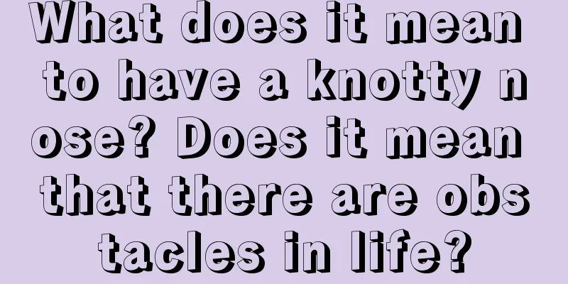 What does it mean to have a knotty nose? Does it mean that there are obstacles in life?