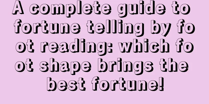 A complete guide to fortune telling by foot reading: which foot shape brings the best fortune!