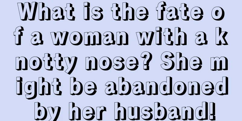 What is the fate of a woman with a knotty nose? She might be abandoned by her husband!
