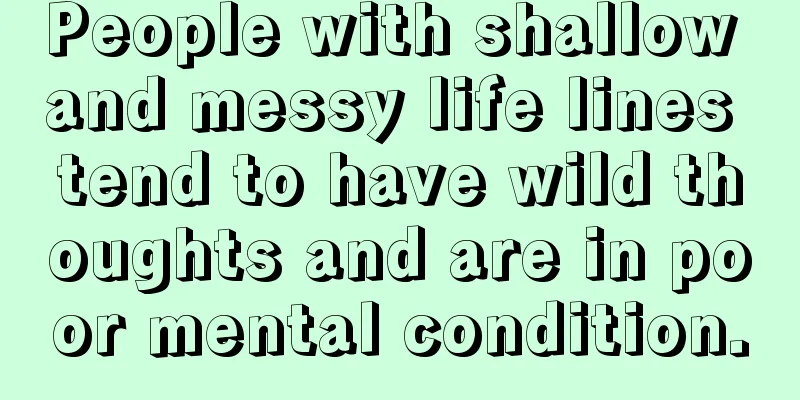 People with shallow and messy life lines tend to have wild thoughts and are in poor mental condition.