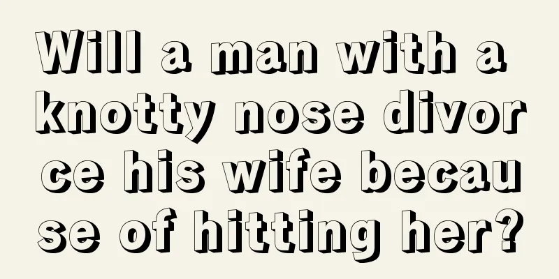 Will a man with a knotty nose divorce his wife because of hitting her?