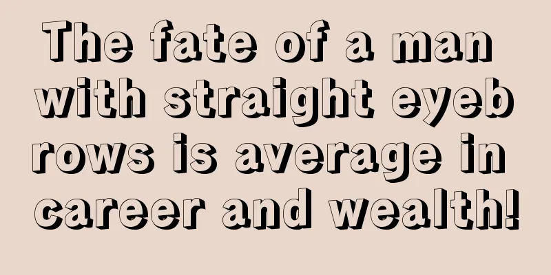 The fate of a man with straight eyebrows is average in career and wealth!