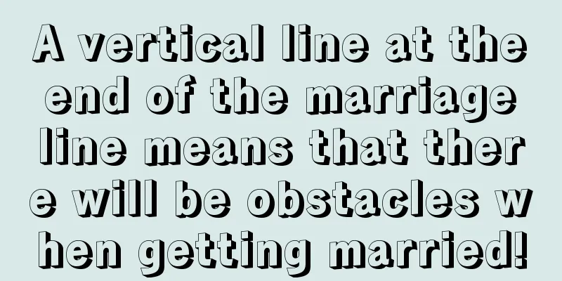 A vertical line at the end of the marriage line means that there will be obstacles when getting married!