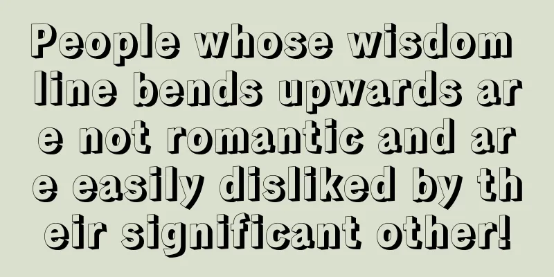 People whose wisdom line bends upwards are not romantic and are easily disliked by their significant other!