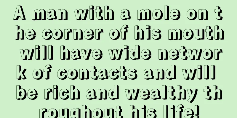 A man with a mole on the corner of his mouth will have wide network of contacts and will be rich and wealthy throughout his life!