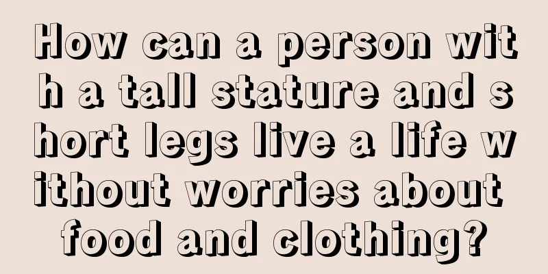How can a person with a tall stature and short legs live a life without worries about food and clothing?
