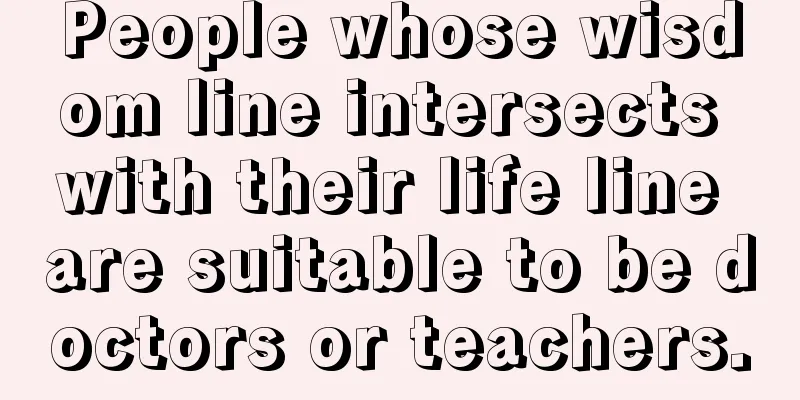 People whose wisdom line intersects with their life line are suitable to be doctors or teachers.