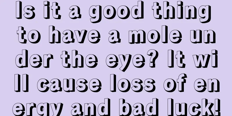 Is it a good thing to have a mole under the eye? It will cause loss of energy and bad luck!