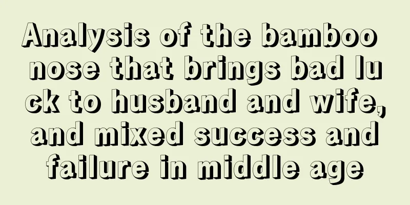 Analysis of the bamboo nose that brings bad luck to husband and wife, and mixed success and failure in middle age