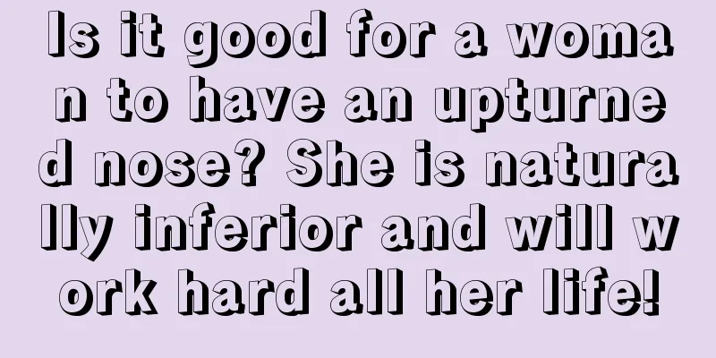 Is it good for a woman to have an upturned nose? She is naturally inferior and will work hard all her life!