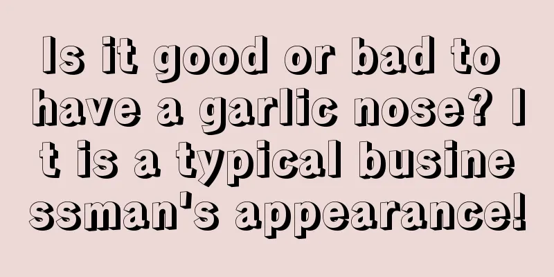 Is it good or bad to have a garlic nose? It is a typical businessman's appearance!