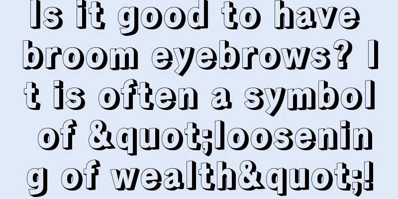 Is it good to have broom eyebrows? It is often a symbol of "loosening of wealth"!
