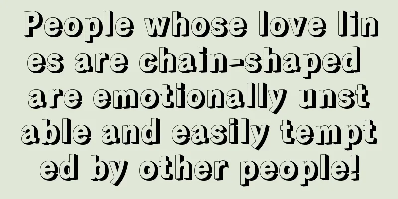 People whose love lines are chain-shaped are emotionally unstable and easily tempted by other people!