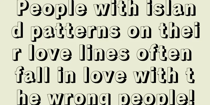 People with island patterns on their love lines often fall in love with the wrong people!