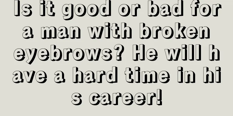 Is it good or bad for a man with broken eyebrows? He will have a hard time in his career!