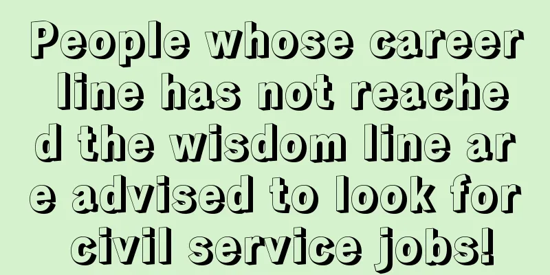 People whose career line has not reached the wisdom line are advised to look for civil service jobs!