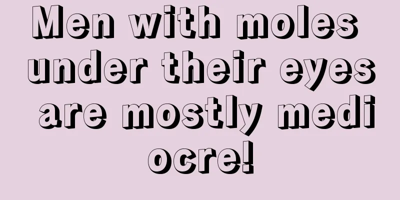 Men with moles under their eyes are mostly mediocre!