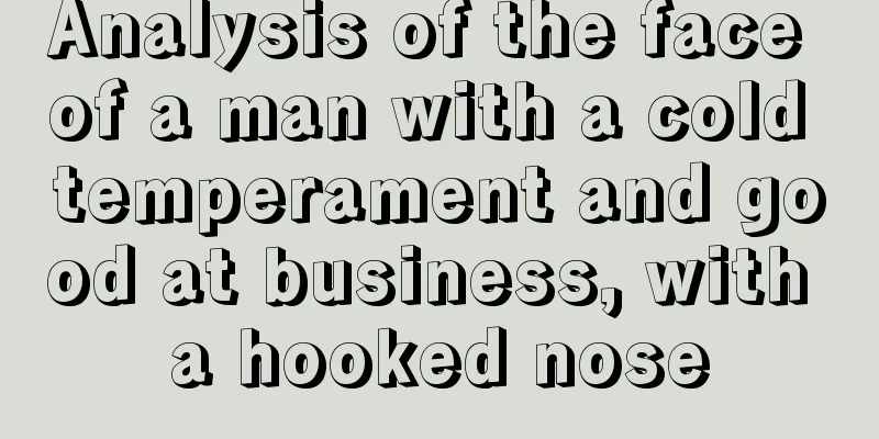 Analysis of the face of a man with a cold temperament and good at business, with a hooked nose