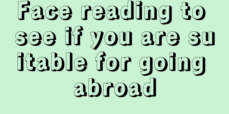 Face reading to see if you are suitable for going abroad
