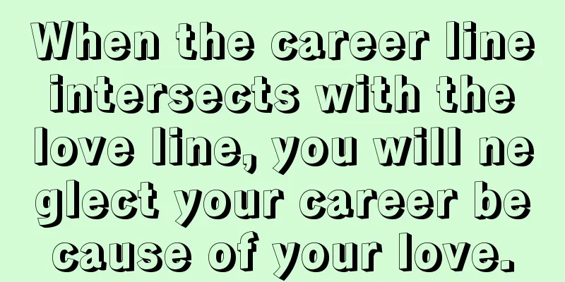 When the career line intersects with the love line, you will neglect your career because of your love.
