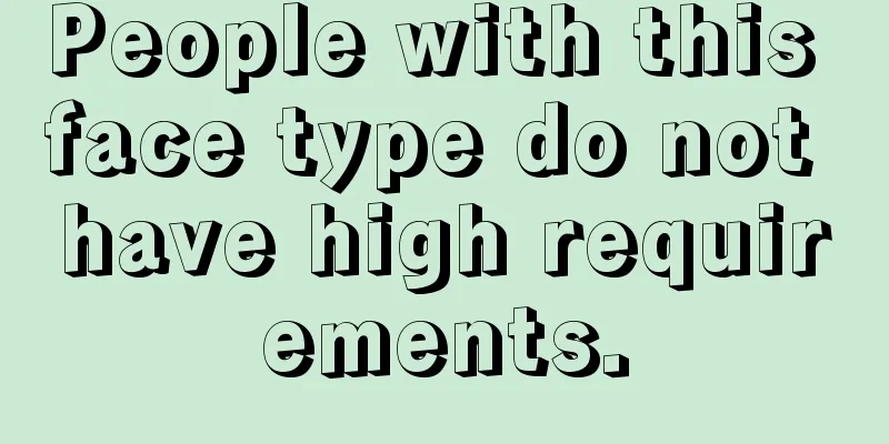 People with this face type do not have high requirements.
