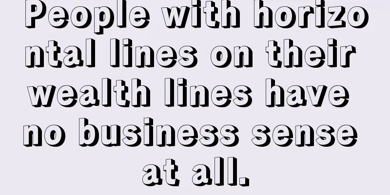 People with horizontal lines on their wealth lines have no business sense at all.