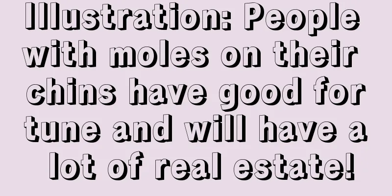 Illustration: People with moles on their chins have good fortune and will have a lot of real estate!