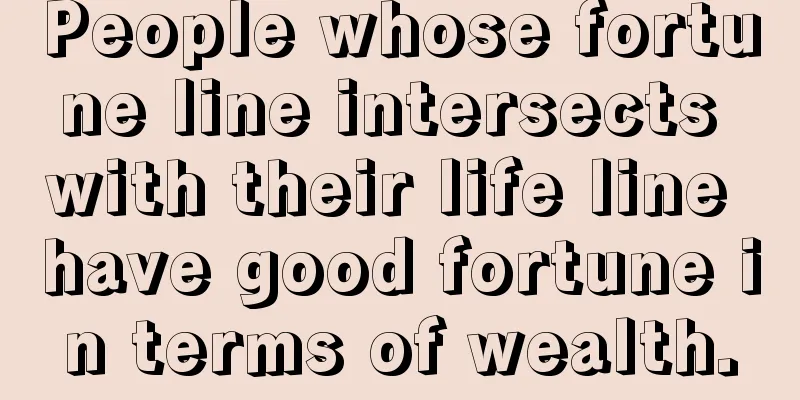 People whose fortune line intersects with their life line have good fortune in terms of wealth.