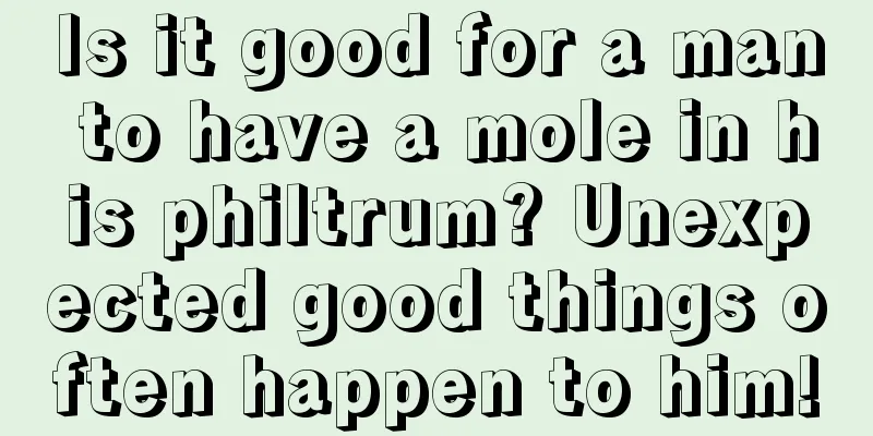 Is it good for a man to have a mole in his philtrum? Unexpected good things often happen to him!