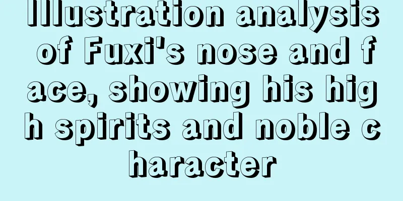 Illustration analysis of Fuxi's nose and face, showing his high spirits and noble character