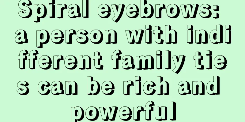 Spiral eyebrows: a person with indifferent family ties can be rich and powerful