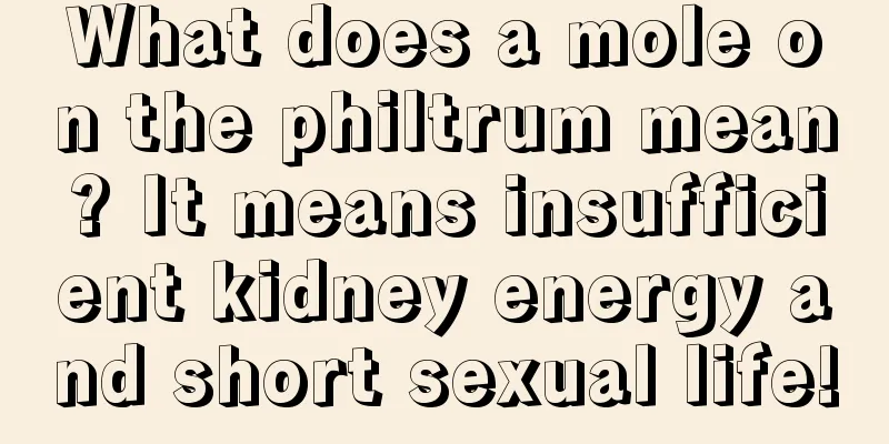 What does a mole on the philtrum mean? It means insufficient kidney energy and short sexual life!