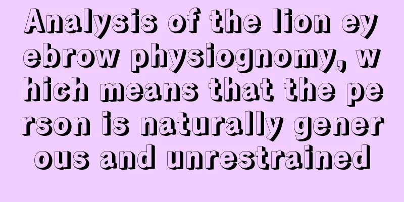 Analysis of the lion eyebrow physiognomy, which means that the person is naturally generous and unrestrained