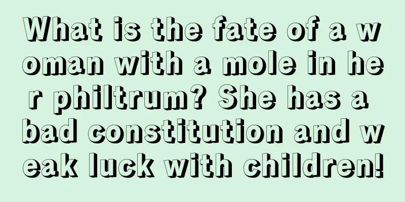 What is the fate of a woman with a mole in her philtrum? She has a bad constitution and weak luck with children!