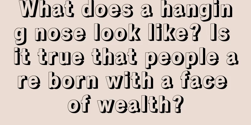 What does a hanging nose look like? Is it true that people are born with a face of wealth?
