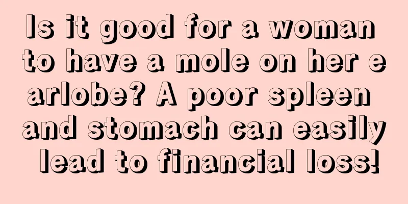 Is it good for a woman to have a mole on her earlobe? A poor spleen and stomach can easily lead to financial loss!