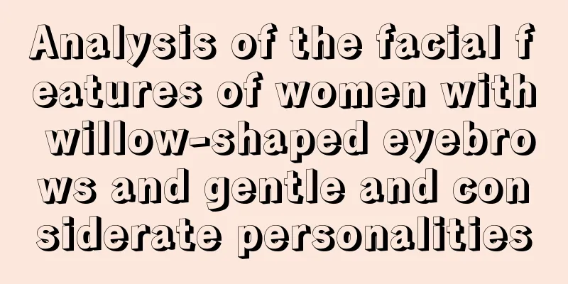 Analysis of the facial features of women with willow-shaped eyebrows and gentle and considerate personalities