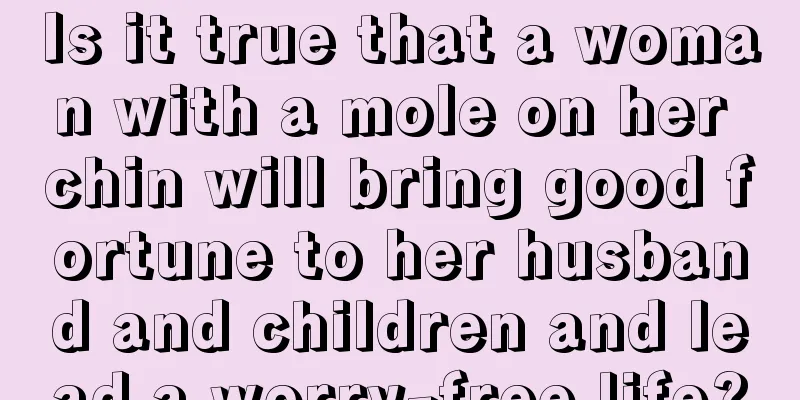Is it true that a woman with a mole on her chin will bring good fortune to her husband and children and lead a worry-free life?