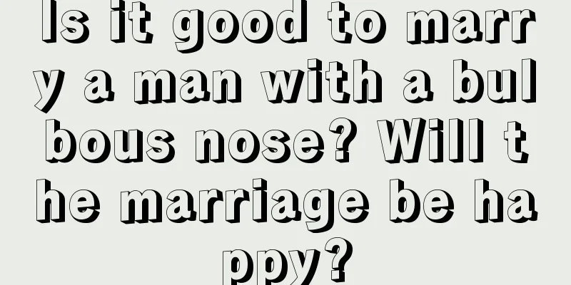 Is it good to marry a man with a bulbous nose? Will the marriage be happy?