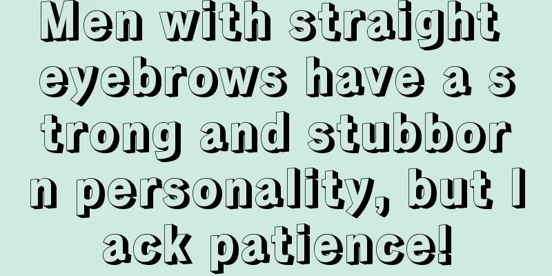 Men with straight eyebrows have a strong and stubborn personality, but lack patience!
