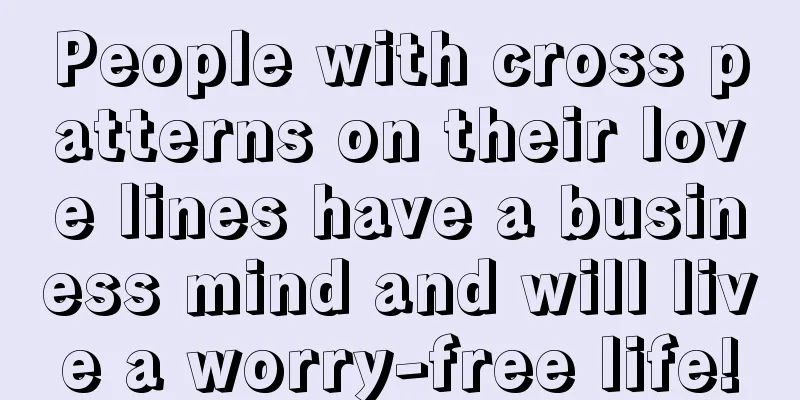 People with cross patterns on their love lines have a business mind and will live a worry-free life!