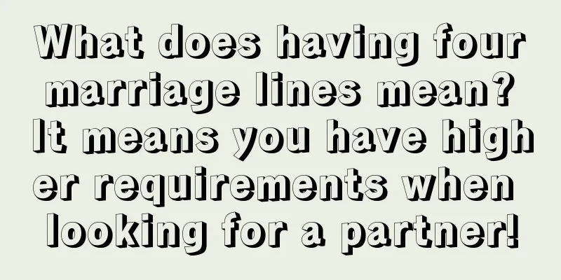 What does having four marriage lines mean? It means you have higher requirements when looking for a partner!