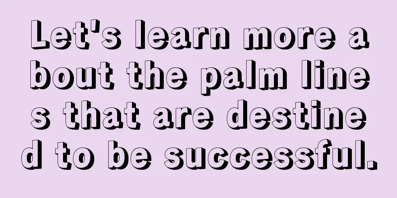 Let's learn more about the palm lines that are destined to be successful.