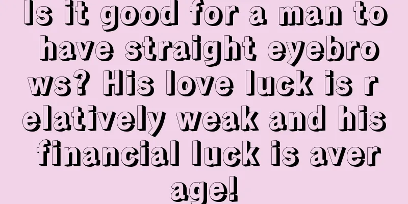 Is it good for a man to have straight eyebrows? His love luck is relatively weak and his financial luck is average!
