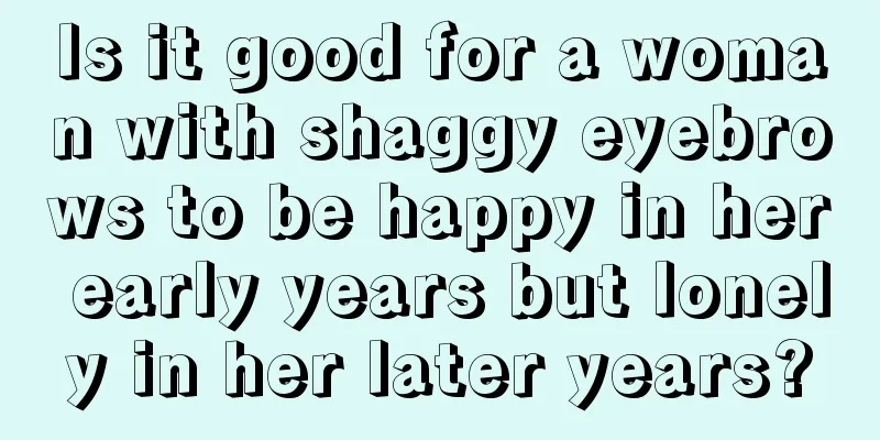 Is it good for a woman with shaggy eyebrows to be happy in her early years but lonely in her later years?