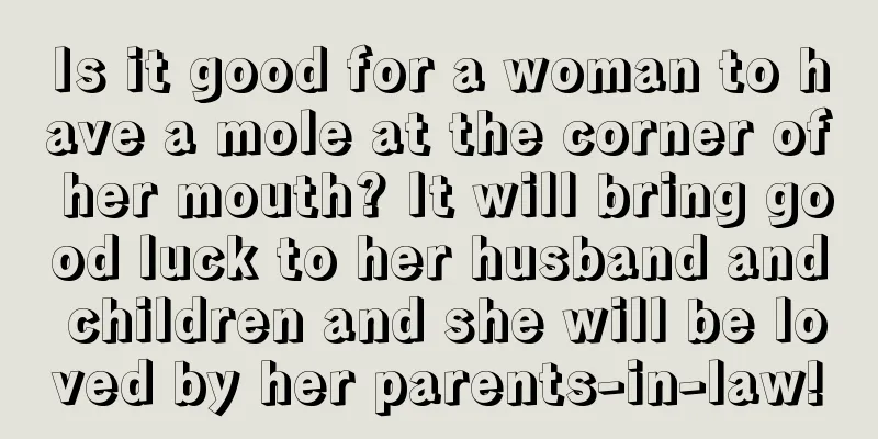 Is it good for a woman to have a mole at the corner of her mouth? It will bring good luck to her husband and children and she will be loved by her parents-in-law!