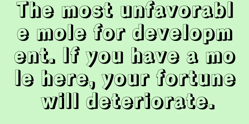 The most unfavorable mole for development. If you have a mole here, your fortune will deteriorate.