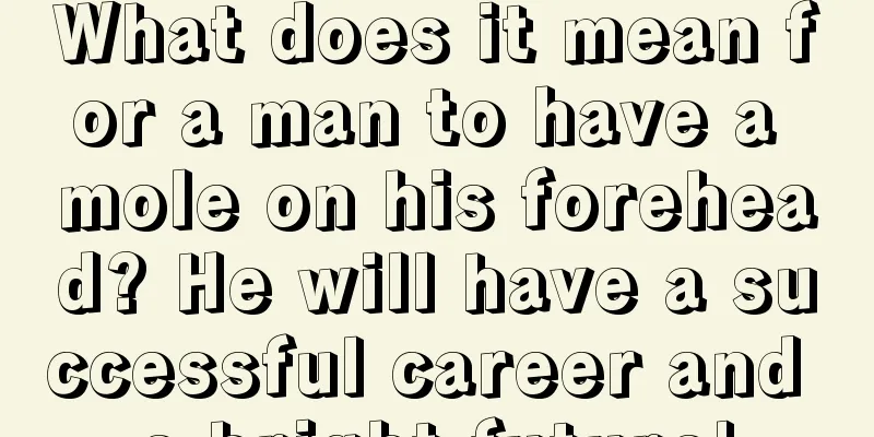 What does it mean for a man to have a mole on his forehead? He will have a successful career and a bright future!