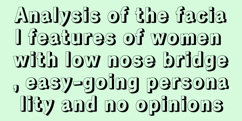 Analysis of the facial features of women with low nose bridge, easy-going personality and no opinions